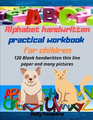 Alphabet handwritten practical workbook for children: Kindergarten written workbook for 3-5 year olds. 120 Blank handwritten thin line paper and many by Kelly Fenathra