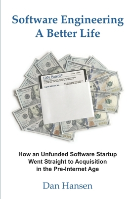 Software Engineering a Better Life: How an Unfunded Software Startup Went Straight to Acquisition in the Pre-Internet Age by Dan Hansen