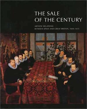 The Sale of the Century: Artistic Relations between Spain and Great Britain, 1604-1655 by Jonathan Brown, John Elliott