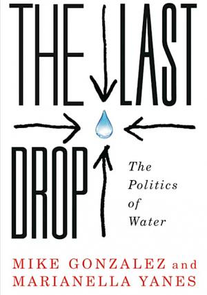 Last Drop: The Politics of Water by Mike Gonzalez, Marianella Yanes