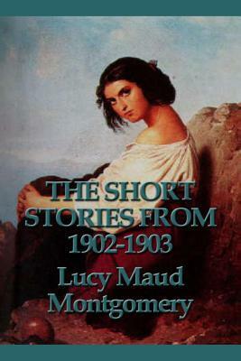 The Short Stories from 1902-1903 by L.M. Montgomery