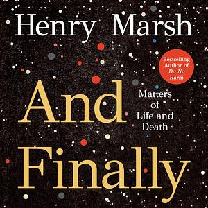 And Finally: Matters of Life and Death by Henry Marsh