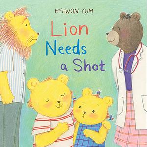 Lion Needs a Shot: A Picture Book by Hyewon Yum, Hyewon Yum