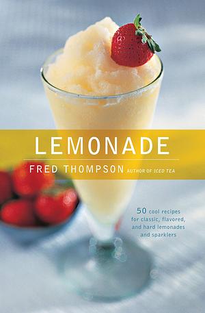 Lemonade: 50 Cool Recipes for Classic, Flavored, and Hard Lemonades and Sparklers by Fred Thompson