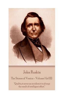 John Ruskin - The Stones of Venice - Volume I (of III): "Quality is never an accident; it is always the result of intelligent effort." by John Ruskin