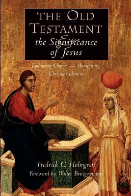 The Old Testament and the Significance of Jesus: Embracing Change--Maintaining Christian Identity: The Emerging Center in Biblical Scholarship by Fredrick Carlson Holmgren