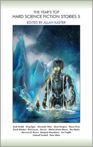 The Year's Top Hard Science Fiction Stories 5 by Greg Egan, Mercurio D. Rivera, Benjamin Rosenbaum, Nancy Kress, Andy Dudak, Ian Tregillis, Peter Watts, Marian Denise Moore, Daryl Gregory, Ken Liu, Derek Künsken, Alexander Glass, Cadwell Turnbull, Ray Naylor, Rich Larson
