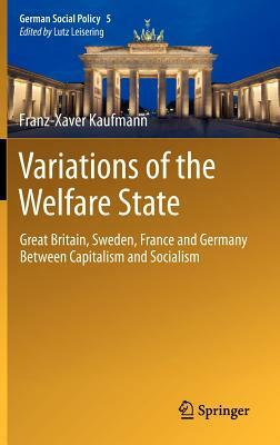 Variations of the Welfare State: Great Britain, Sweden, France and Germany Between Capitalism and Socialism by Franz-Xaver Kaufmann