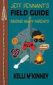 Jeff Pennant's Field Guide To Raising Happy Parents by Kelli McKinney