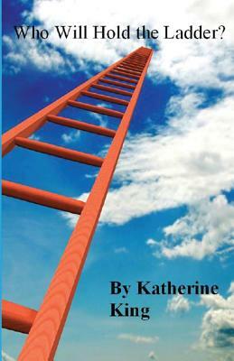 Who Will Hold the Ladder? by Katherine King