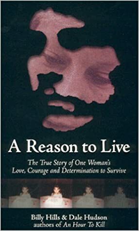 A Reason To Live: The True Story of One Woman's Love, Courage and Determination to Survive by Dale Hudson, Billy Hills