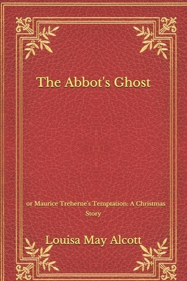 The Abbot's Ghost: or Maurice Treherne's Temptation: A Christmas Story by Louisa May Alcott