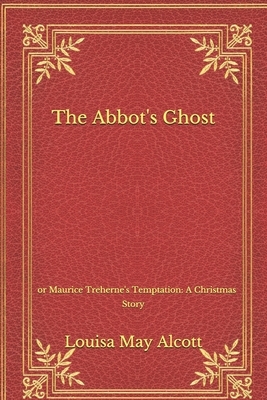 The Abbot's Ghost: or Maurice Treherne's Temptation: A Christmas Story by Louisa May Alcott