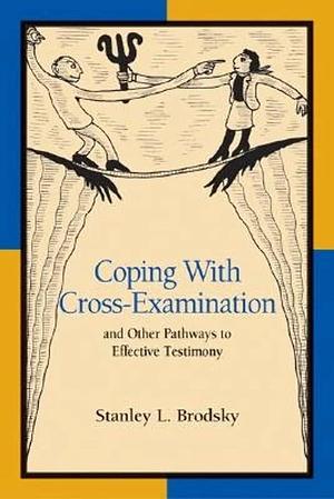 Coping with Cross-examination and Other Pathways to Effective Testimony by Stanley L. Brodsky