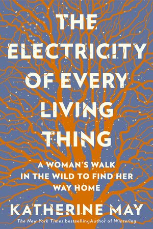 The Electricity of Every Living Thing: A Woman's Walk In The Wild To Find Her Way Home by Katherine May