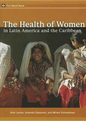 The Health of Women in Latin America and the Caribbean by Miriam Schneidman, Amanda Glassman, Ruth E. Levine