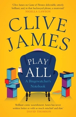 Play All: A Bingewatcher's Notebook by Clive James