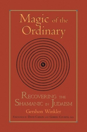 Magic of the Ordinary: Recovering the Shamanic in Judaism by Gershon Winkler