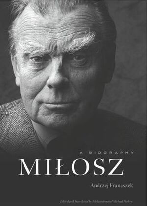 Milosz: A Biography by Michael Parker, Andrzej Franaszek, Aleksandra Parker