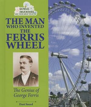 The Man Who Invented the Ferris Wheel: The Genius of George Ferris by Dani Sneed