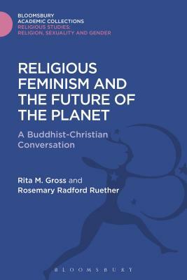 Religious Feminism and the Future of the Planet: A Christian - Buddhist Conversation by Rosemary Radford Ruether, Rita M. Gross