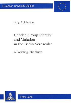 Gender, Group Identity and Variation in the Berlin Urban Vernacular: A Sociolinguistic Study by Sally A. Johnson, Sally A. Johson