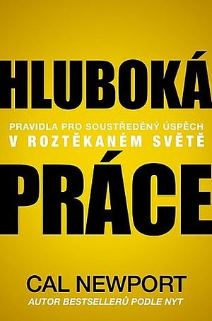 Hluboká práce: Pravidla pro soustředěný úspěch v roztěkaném světě by Cal Newport