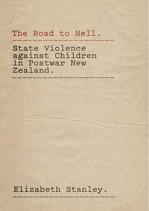 The Road to Hell: State Violence Against Children in Postwar New Zealand by Elizabeth Stanley