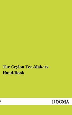 The Ceylon Tea-Makers Hand-Book by Albert Gray