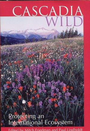 Cascadia Wild: Protecting An International Ecosystem by Paul Lindholdt, Mitch Friedman