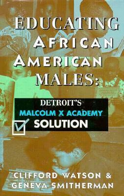 Educating African American Males: Detroit's Malcolm X Academy Solution by Clifford Watson, Geneva Smitherman