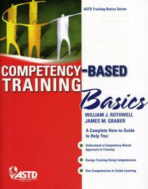 Competency-Based Training Basics by William J. Rothwell, Jim M. Graber