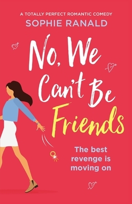 No, We Can't Be Friends: A totally perfect romantic comedy by Sophie Ranald