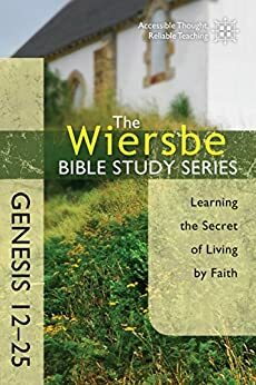 The Wiersbe Bible Study Series: Genesis 12-25: Learning the Secret of Living by Faith by Warren W. Wiersbe