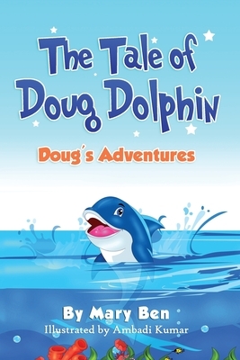 The Tale of Doug Dolphin: Doug's Adventures by Mary Ben