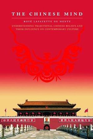 Chinese Mind: Understanding Traditional Chinese Beliefs and Their Influence on Contemporary Culture by Boyé Lafayette de Mente, Boyé Lafayette de Mente