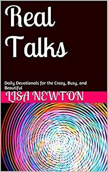 Real Talks: Daily Devotionals for the Crazy, Busy, and Beautiful by Lisa Newton