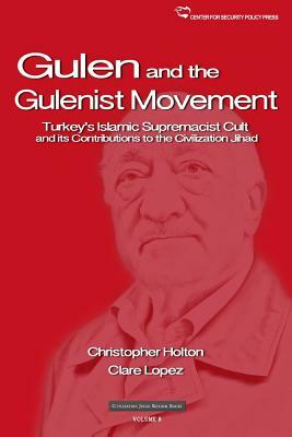 The Gulen Movement: Turkey's Islamic Supremacist Cult and its Contributions to the Civilization Jihad by Clare Lopez, Christopher Holton