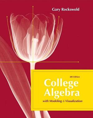 College Algebra with Modeling and Visualization by Gary K. Rockswold