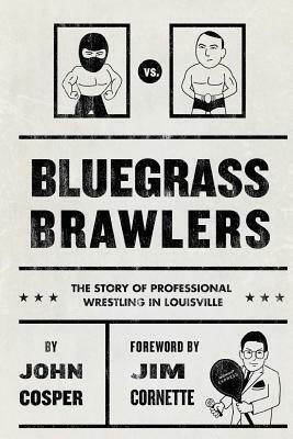 Bluegrass Brawlers: The Story of Professional Wrestling in Louisville by Kenny Bolin, John Cosper, Jim Cornette