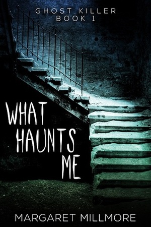 What Haunts Me - Ghost Killer - Book 1 by Margaret A. Millmore