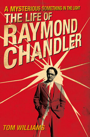 A Mysterious Something in the Light: The Life of Raymond Chandler by Tom Williams
