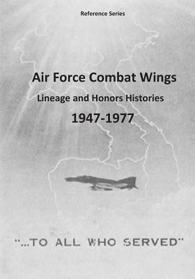 Air Force Combat Wings: Lineage and Honors Histories 1947-1977 by Office of Air Force History, U. S. Air Force