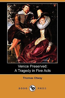 Venice Preserved: A Tragedy in Five Acts (Dodo Press) by Thomas Otway