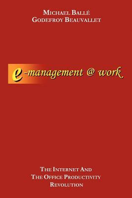 E-Management @ Work: The Internet and the Office Productivity Revolution by Godefroy U. Beauvallet, Michael Ball