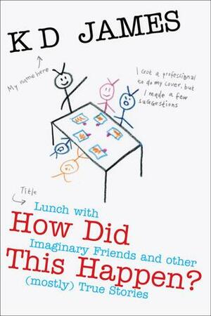 How Did This Happen? Lunch with Imaginary Friends and other (mostly) True Stories by K.D. James
