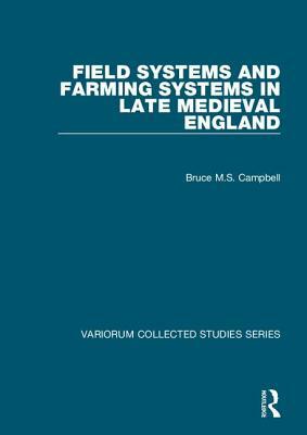 Field Systems and Farming Systems in Late Medieval England by Bruce M. S. Campbell