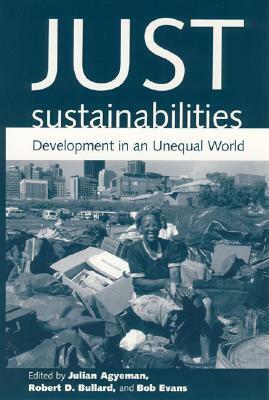 Just Sustainabilities: Development in an Unequal World by Bob Evans, Julian Agyeman, Robert D. Bullard