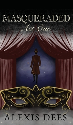 Masqueraded: Act One by Alexis Dees