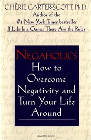 Negaholics: How to Overcome Negativity and Turn Your Life Around by Cherie Carter-Scott